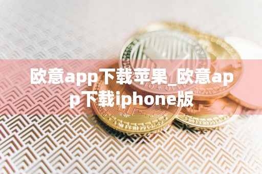 欧意app下载苹果_欧意app下载iphone版