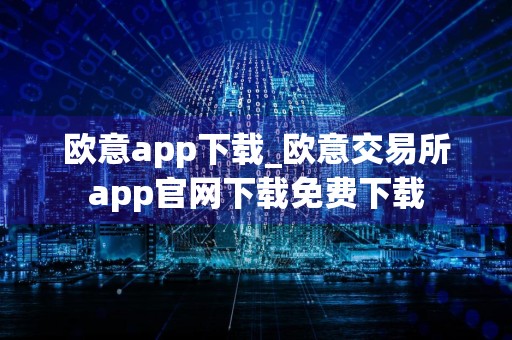 欧意app下载_欧意交易所app官网下载免费下载