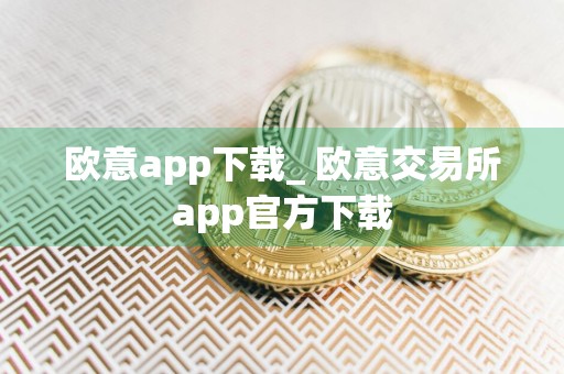欧意app下载_ 欧意交易所app官方下载