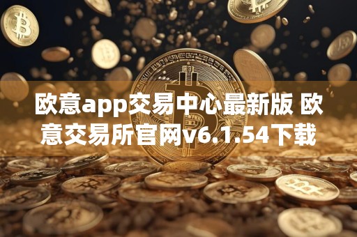 欧意app交易中心最新版 欧意交易所官网v6.1.54下载