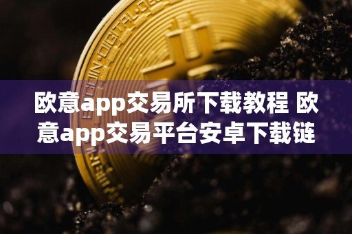欧意app交易所下载教程 欧意app交易平台安卓下载链接