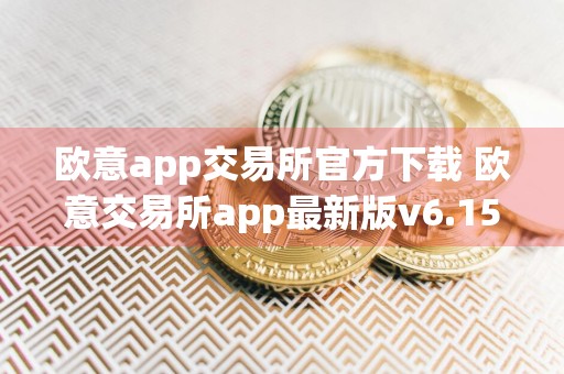 欧意app交易所官方下载 欧意交易所app最新版v6.15.1安卓版