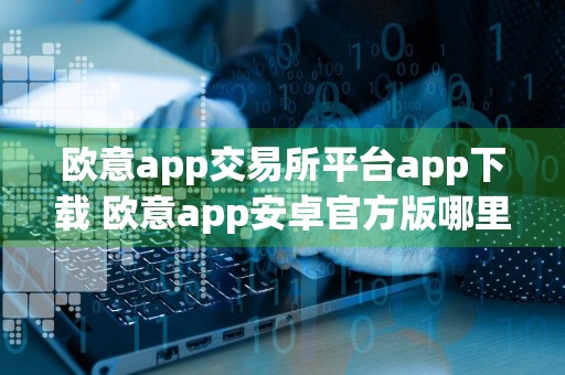 欧意app交易所平台app下载 欧意app安卓官方版哪里下载