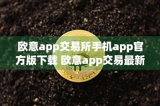 欧意app交易所手机app官方版下载 欧意app交易最新版本链接