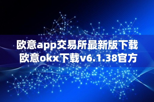 欧意app交易所最新版下载 欧意okx下载v6.1.38官方版