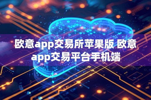 欧意app交易所苹果版 欧意app交易平台手机端