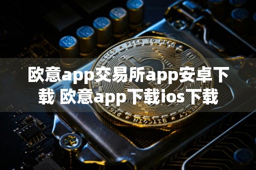 欧意app交易所app安卓下载 欧意app下载ios下载