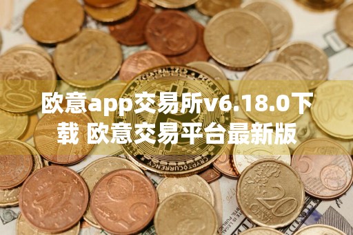 欧意app交易所v6.18.0下载 欧意交易平台最新版