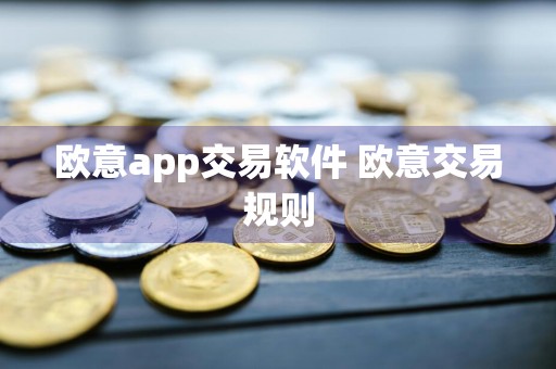 欧意app交易软件 欧意交易规则