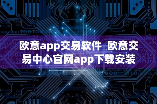欧意app交易软件欧意交易中心官网app下载安装