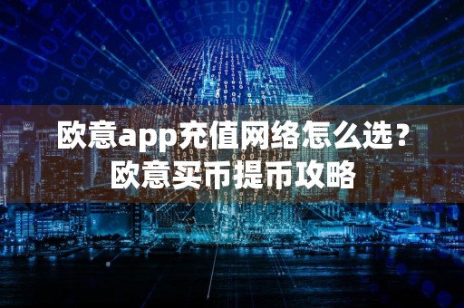 欧意app充值网络怎么选？欧意买币提币攻略