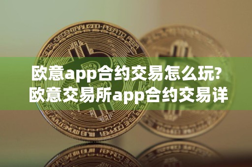 欧意app合约交易怎么玩? 欧意交易所app合约交易详细流程