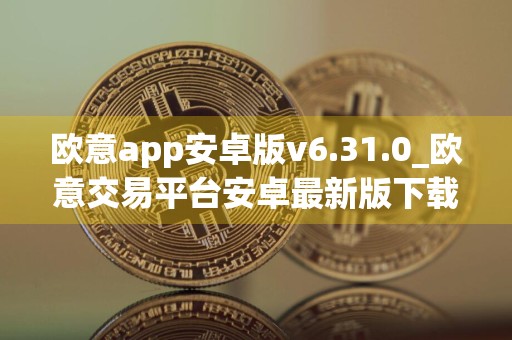 欧意app安卓版v6.31.0_欧意交易平台安卓最新版下载