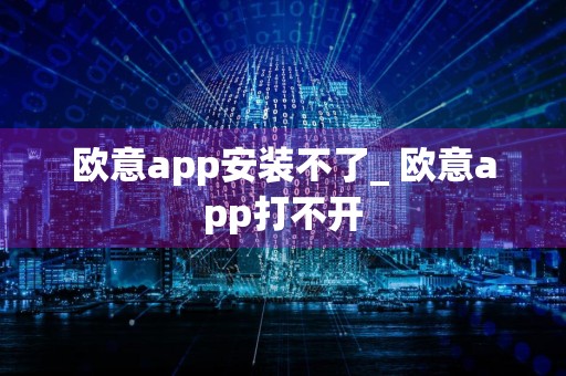 欧意app安装不了_ 欧意app打不开