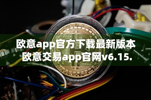 欧意app官方下载最新版本 欧意交易app官网v6.15.0下载