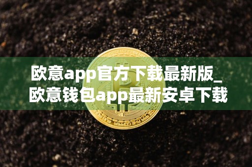 欧意app官方下载最新版_ 欧意钱包app最新安卓下载