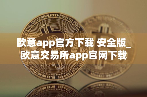 欧意app官方下载 安全版_欧意交易所app官网下载