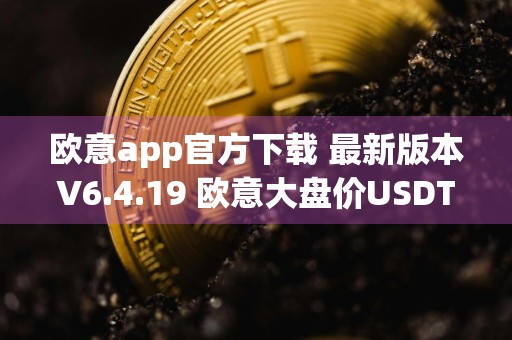 欧意app官方下载 最新版本V6.4.19 欧意大盘价USDT
