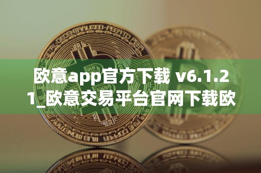欧意app官方下载 v6.1.21_欧意交易平台官网下载欧意官方app下载