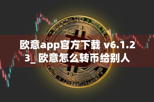 欧意app官方下载 v6.1.23_ 欧意怎么转币给别人