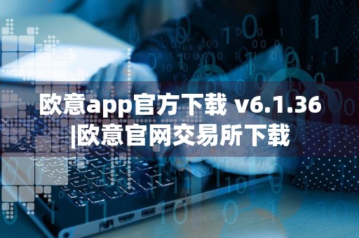 欧意app官方下载 v6.1.36|欧意官网交易所下载