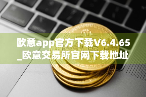 欧意app官方下载V6.4.65_欧意交易所官网下载地址