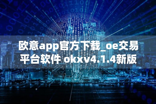 欧意app官方下载_oe交易平台软件 okxv4.1.4新版本