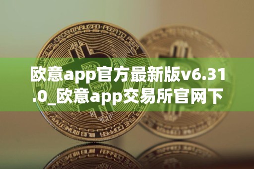 欧意app官方最新版v6.31.0_欧意app交易所官网下载