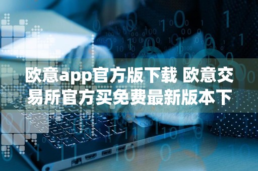 欧意app官方版下载 欧意交易所官方买免费最新版本下载