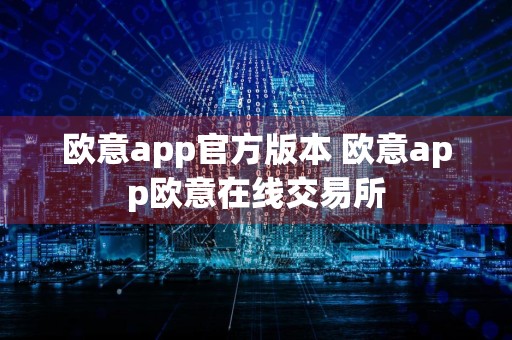 欧意app官方版本 欧意app欧意在线交易所