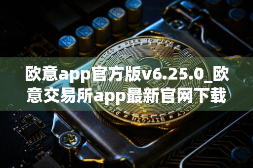 欧意app官方版v6.25.0_欧意交易所app最新官网下载