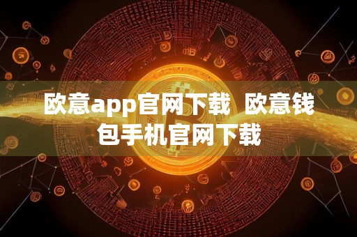 欧意app官网下载欧意钱包手机官网下载