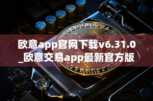 欧意app官网下载v6.31.0_欧意交易app最新官方版下载