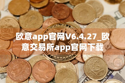 欧意app官网V6.4.27_欧意交易所app官网下载