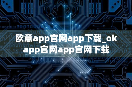 欧意app官网app下载_okapp官网app官网下载