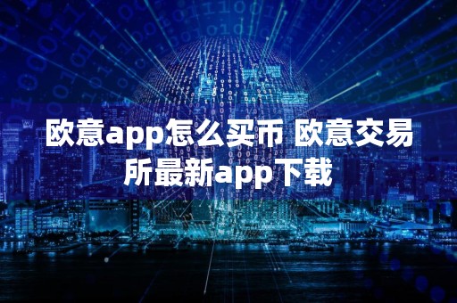 欧意app怎么买币 欧意交易所最新app下载