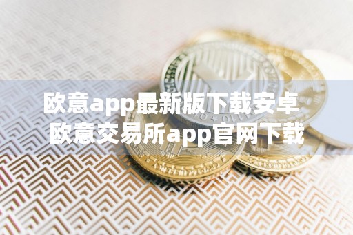 欧意app最新版下载安卓欧意交易所app官网下载