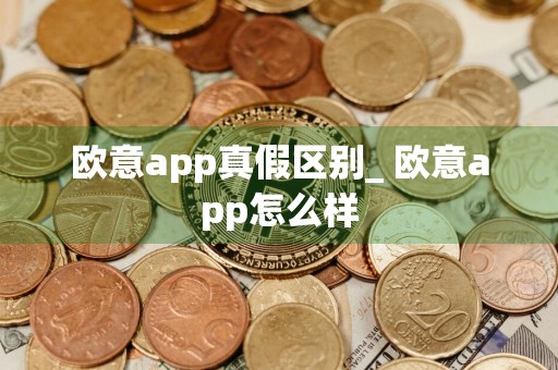 欧意app真假区别_ 欧意app怎么样