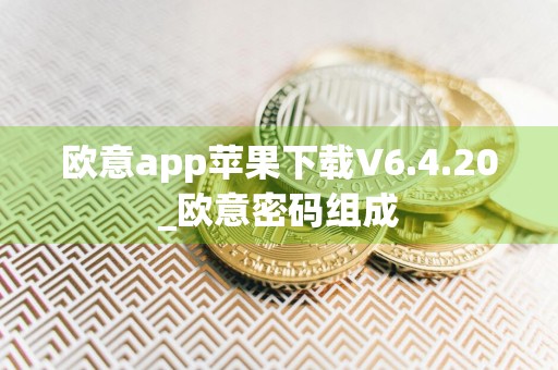 欧意app苹果下载V6.4.20_欧意密码组成