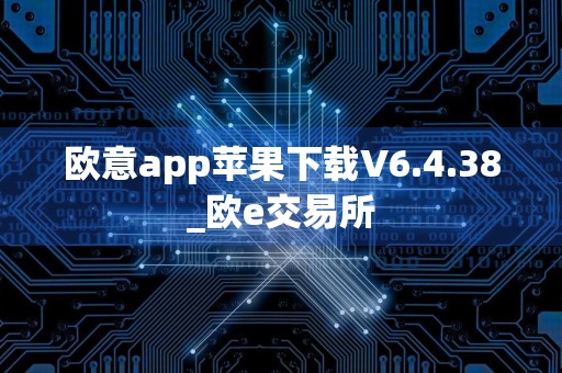 欧意app苹果下载V6.4.38_欧e交易所