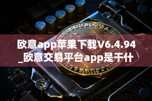 欧意app苹果下载V6.4.94_欧意交易平台app是干什么的