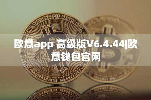 欧意app 高级版V6.4.44|欧意钱包官网