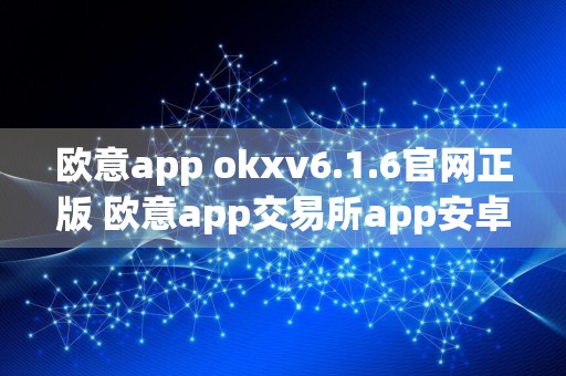 欧意app okxv6.1.6官网正版 欧意app交易所app安卓下载