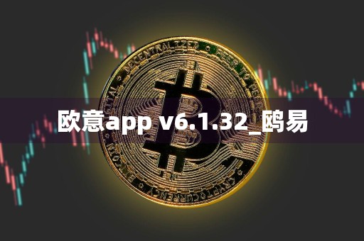 欧意app v6.1.32_鸥易