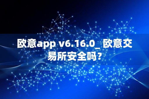 欧意app v6.16.0_ 欧意交易所安全吗？