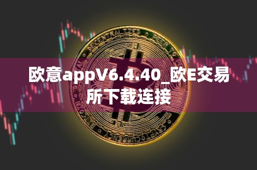 欧意appV6.4.40_欧E交易所下载连接