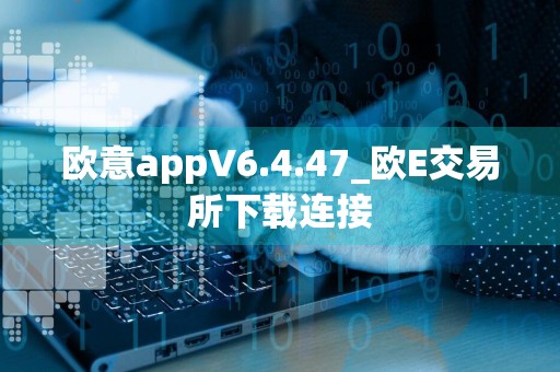 欧意appV6.4.47_欧E交易所下载连接