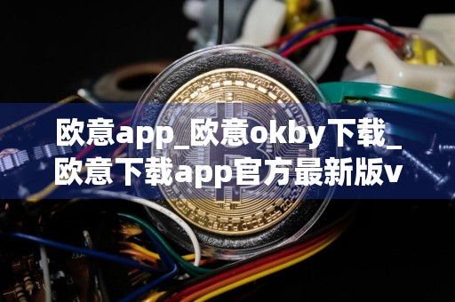 欧意app_欧意okby下载_欧意下载app官方最新版v6.1.31