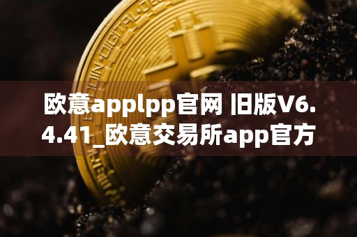 欧意applpp官网 旧版V6.4.41_欧意交易所app官方下载安装