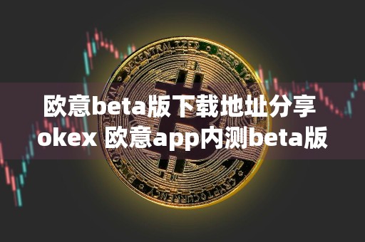 欧意beta版下载地址分享 okex 欧意app内测beta版下载地址